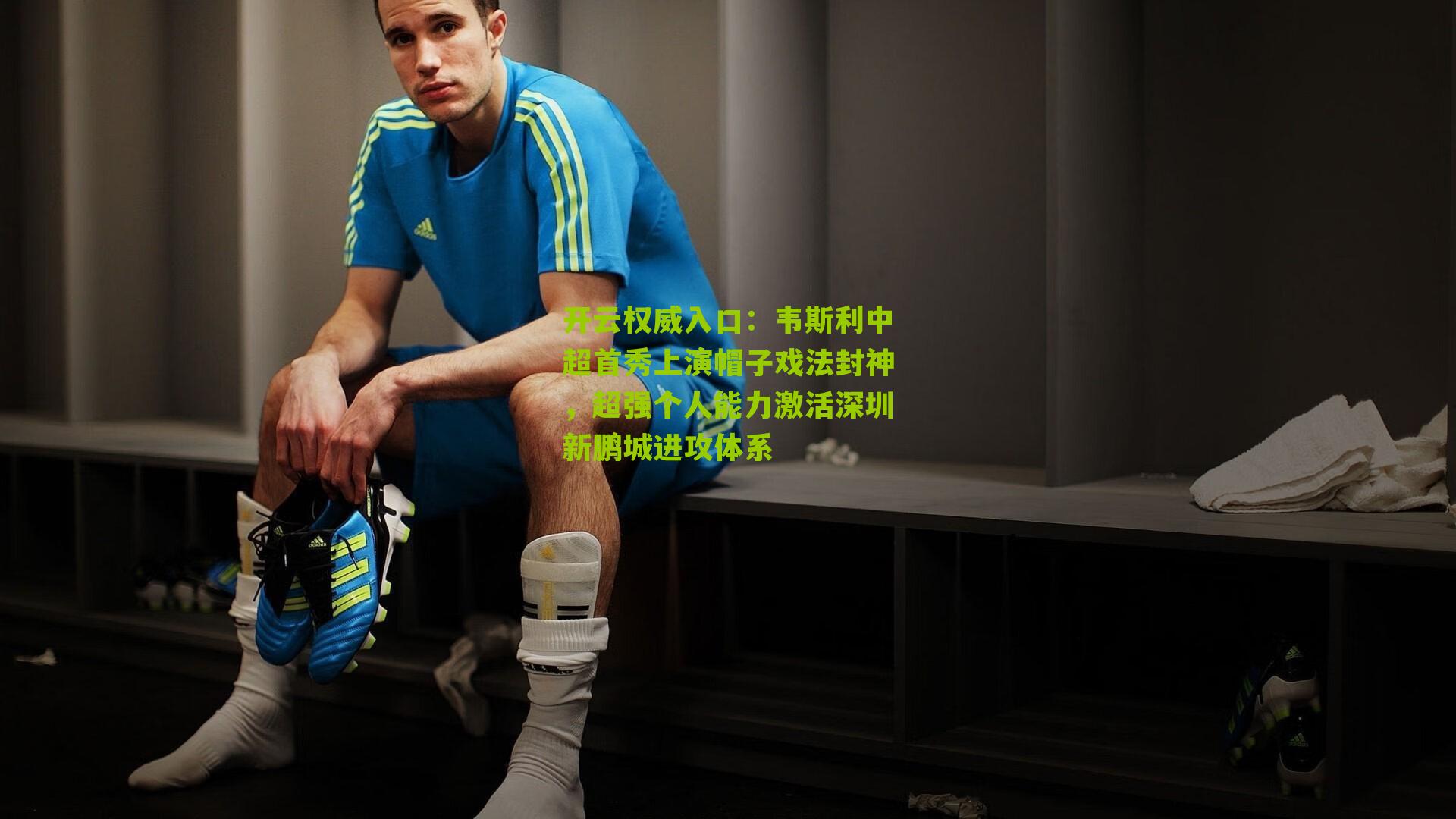 开云权威入口：韦斯利中超首秀上演帽子戏法封神，超强个人能力激活深圳新鹏城进攻体系