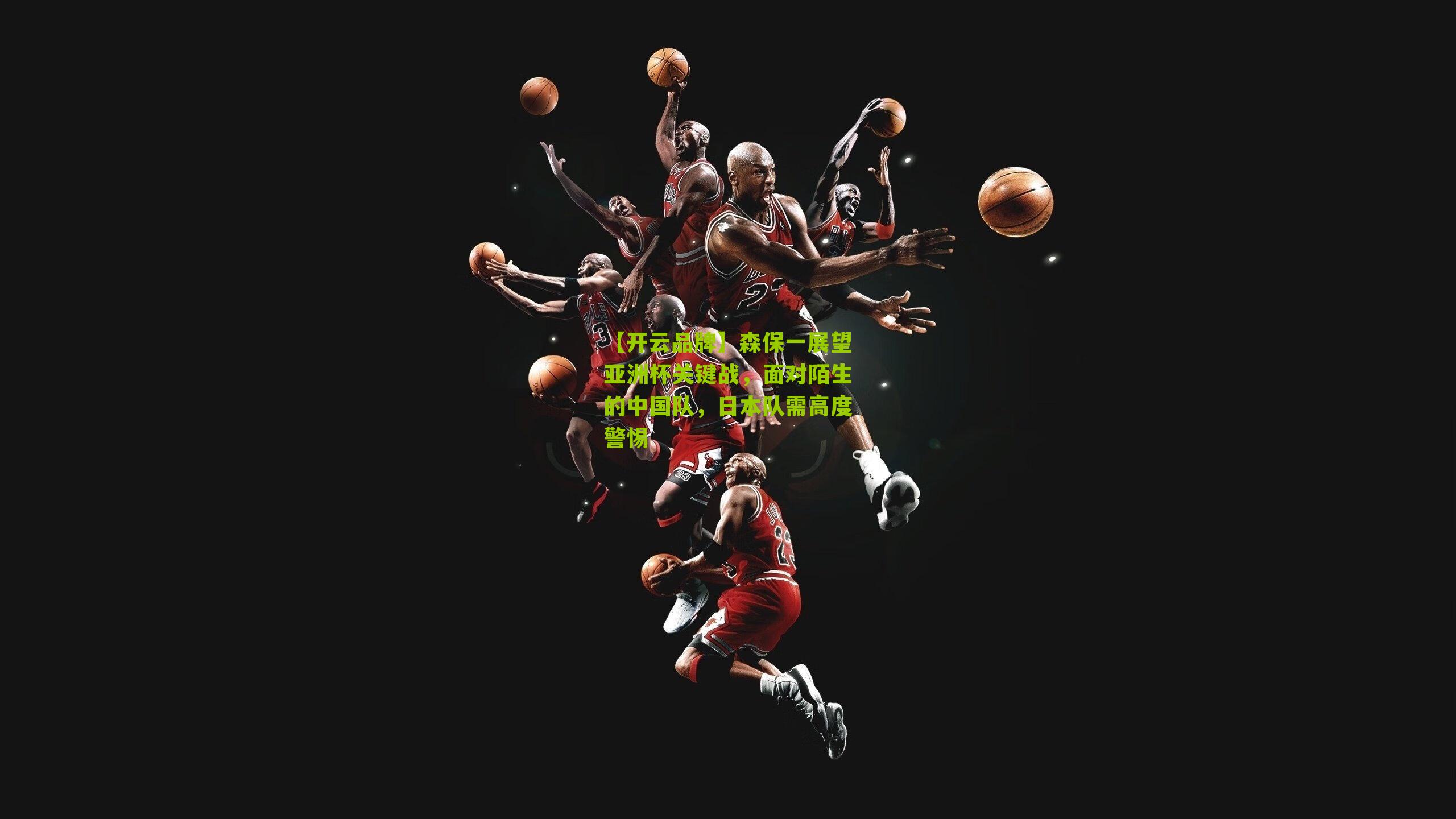 【开云品牌】森保一展望亚洲杯关键战，面对陌生的中国队，日本队需高度警惕