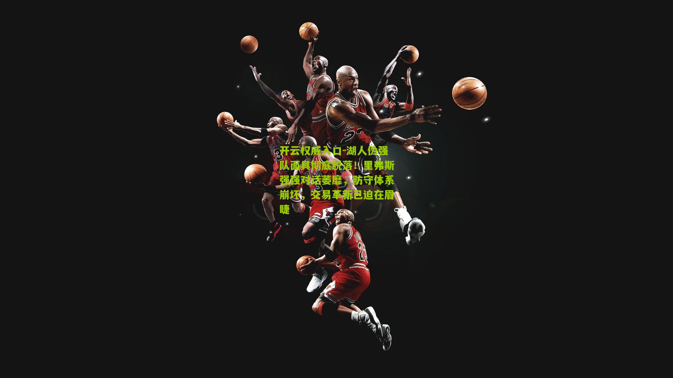 开云权威入口-湖人伪强队面具彻底脱落！里弗斯强强对话萎靡，防守体系崩坏，交易革新已迫在眉睫