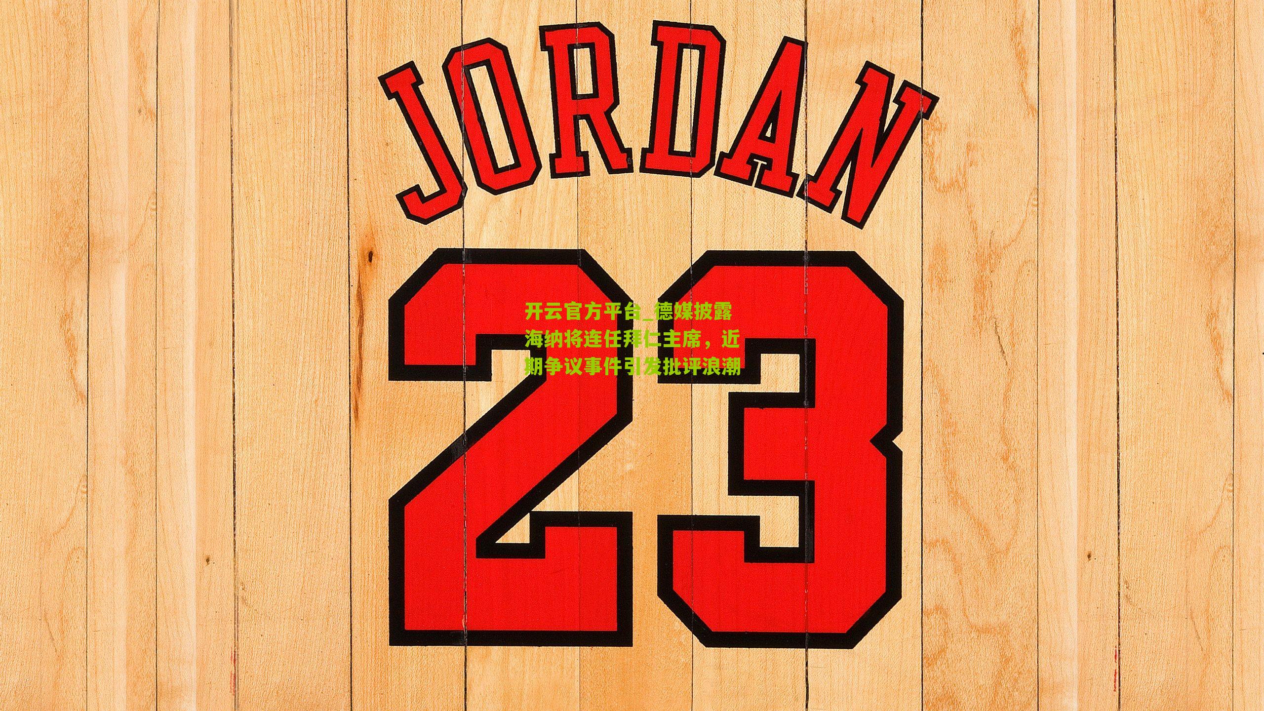 德媒披露海纳将连任拜仁主席，近期争议事件引发批评浪潮