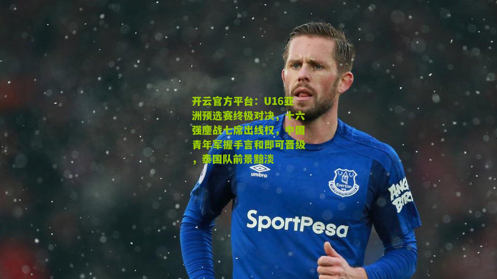 开云官方平台：U16亚洲预选赛终极对决，十六强鏖战七席出线权，中国青年军握手言和即可晋级，泰国队前景黯淡