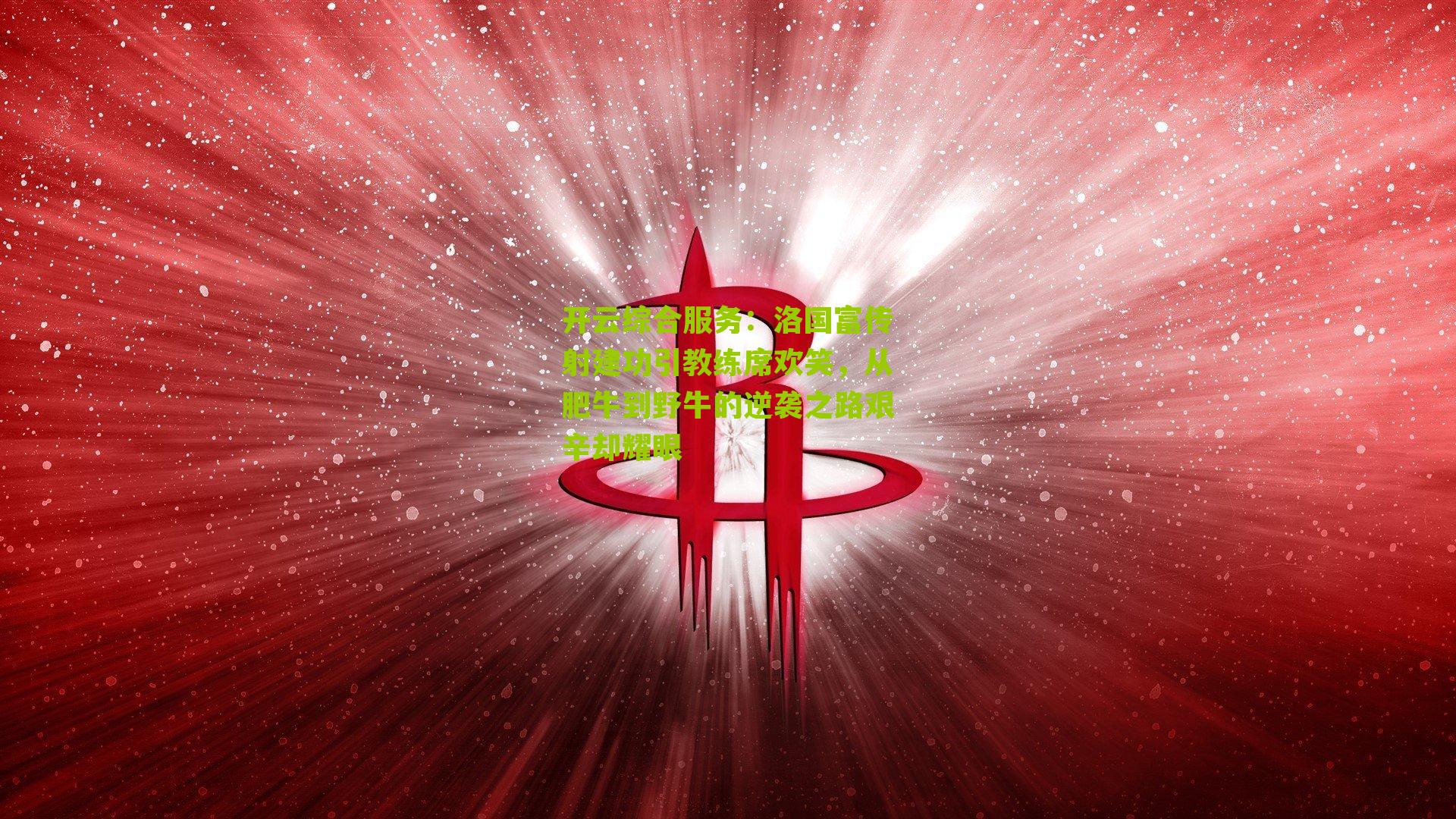 洛国富传射建功引教练席欢笑，从肥牛到野牛的逆袭之路艰辛却耀眼