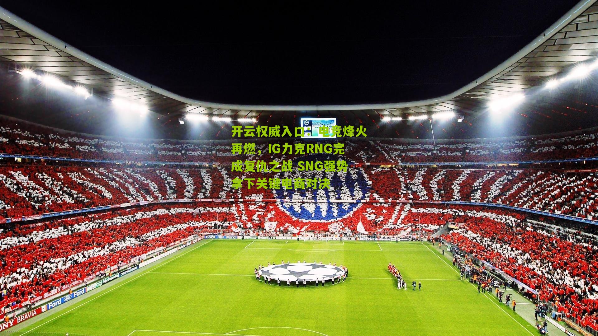 开云权威入口：电竞烽火再燃，IG力克RNG完成复仇之战 SNG强势拿下关键电商对决