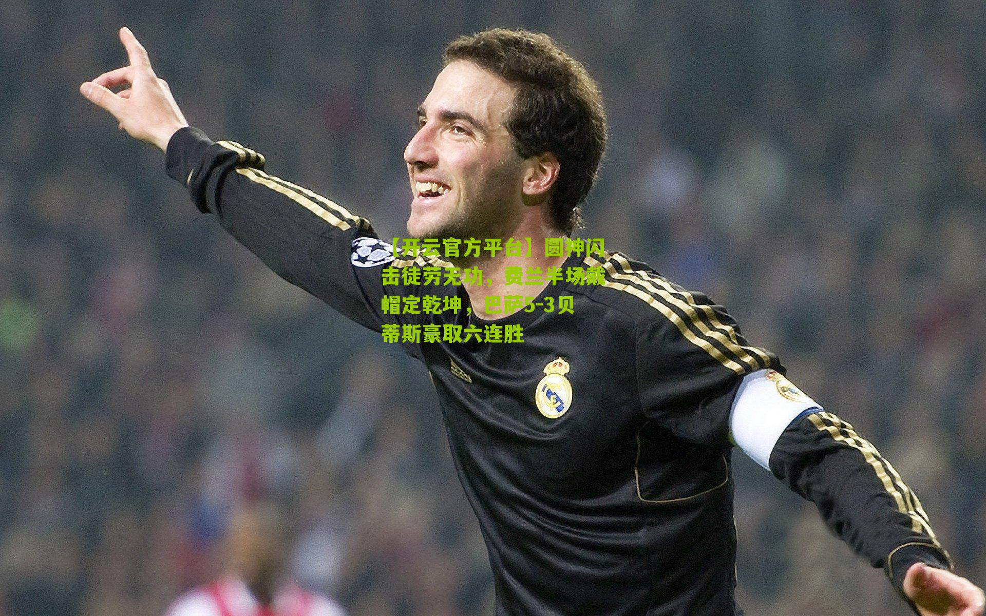 圆神闪击徒劳无功,费兰半场戴帽定乾坤,巴萨5-3贝蒂斯豪取六连胜