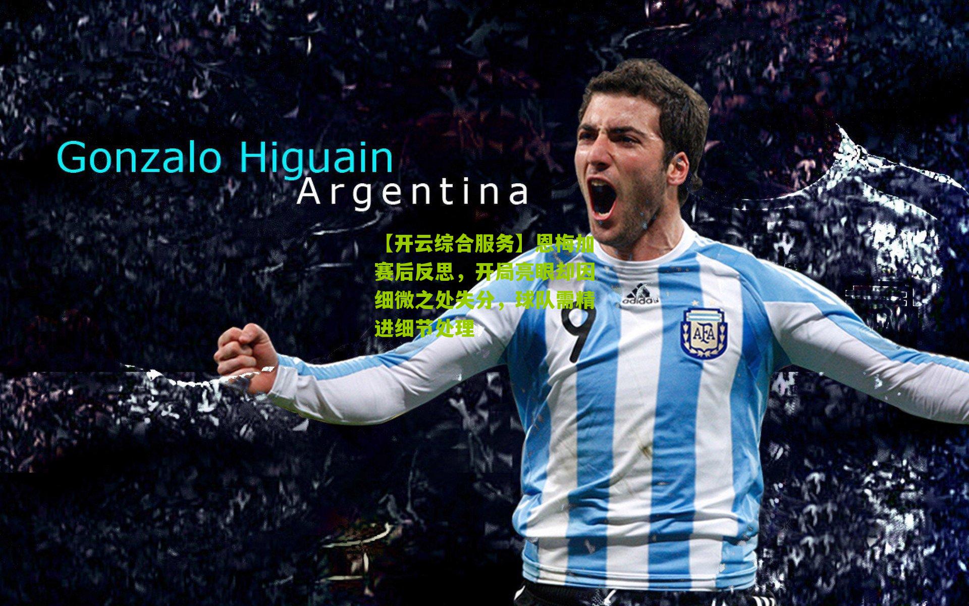 【开云综合服务】恩梅加赛后反思，开局亮眼却因细微之处失分，球队需精进细节处理