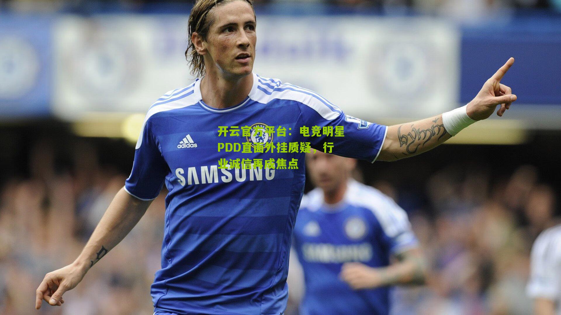 开云官方平台：电竞明星PDD直面外挂质疑，行业诚信再成焦点
