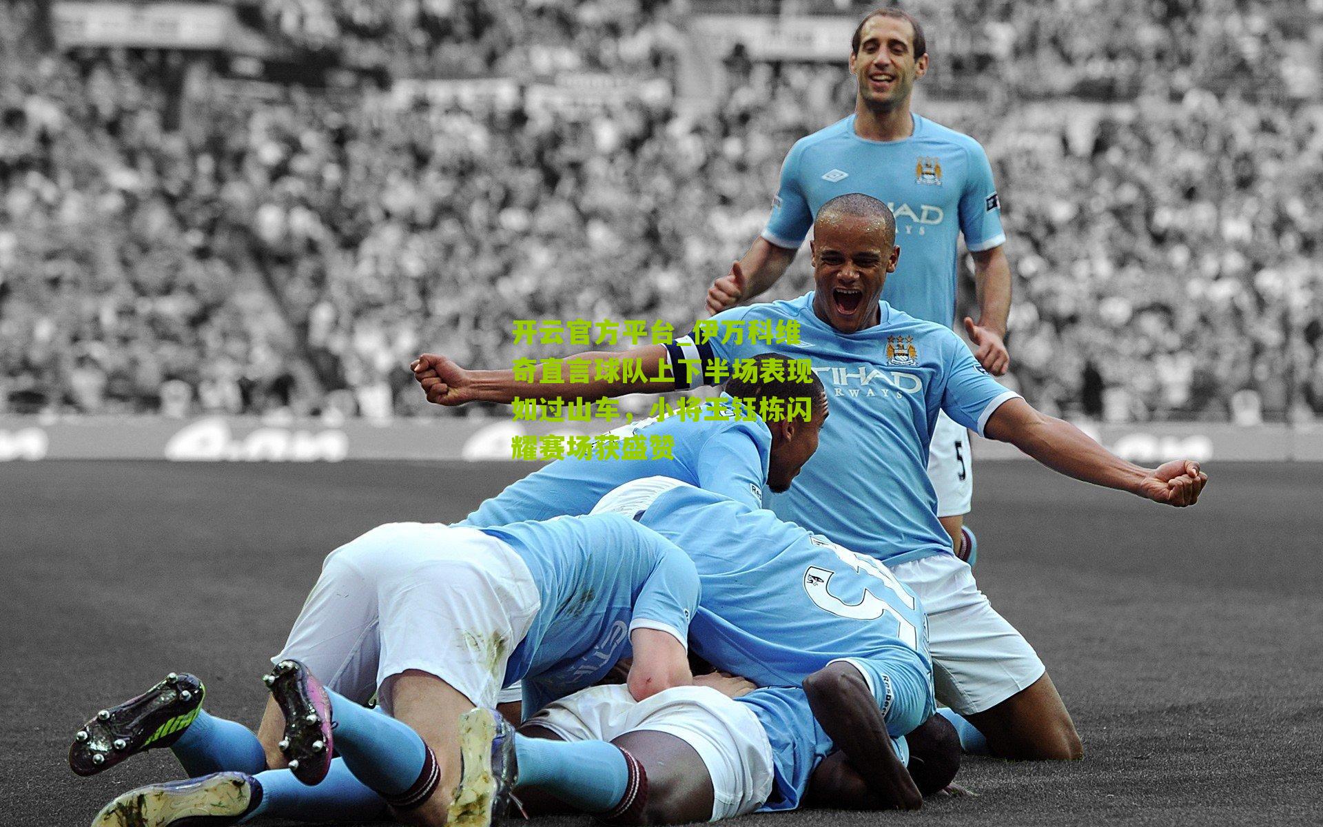 伊万科维奇直言球队上下半场表现如过山车，小将王钰栋闪耀赛场获盛赞