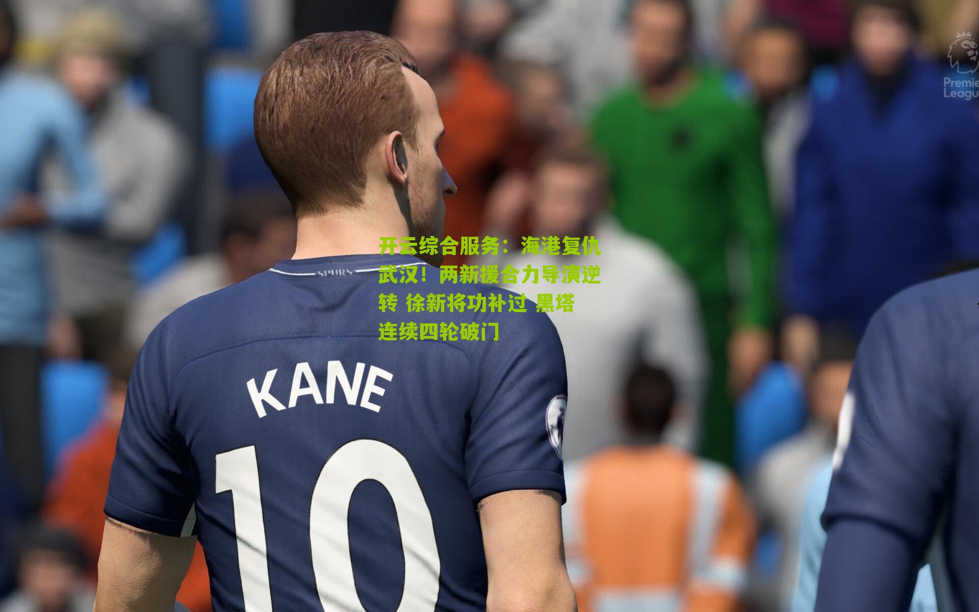 开云综合服务：海港复仇武汉！两新援合力导演逆转 徐新将功补过 黑塔连续四轮破门