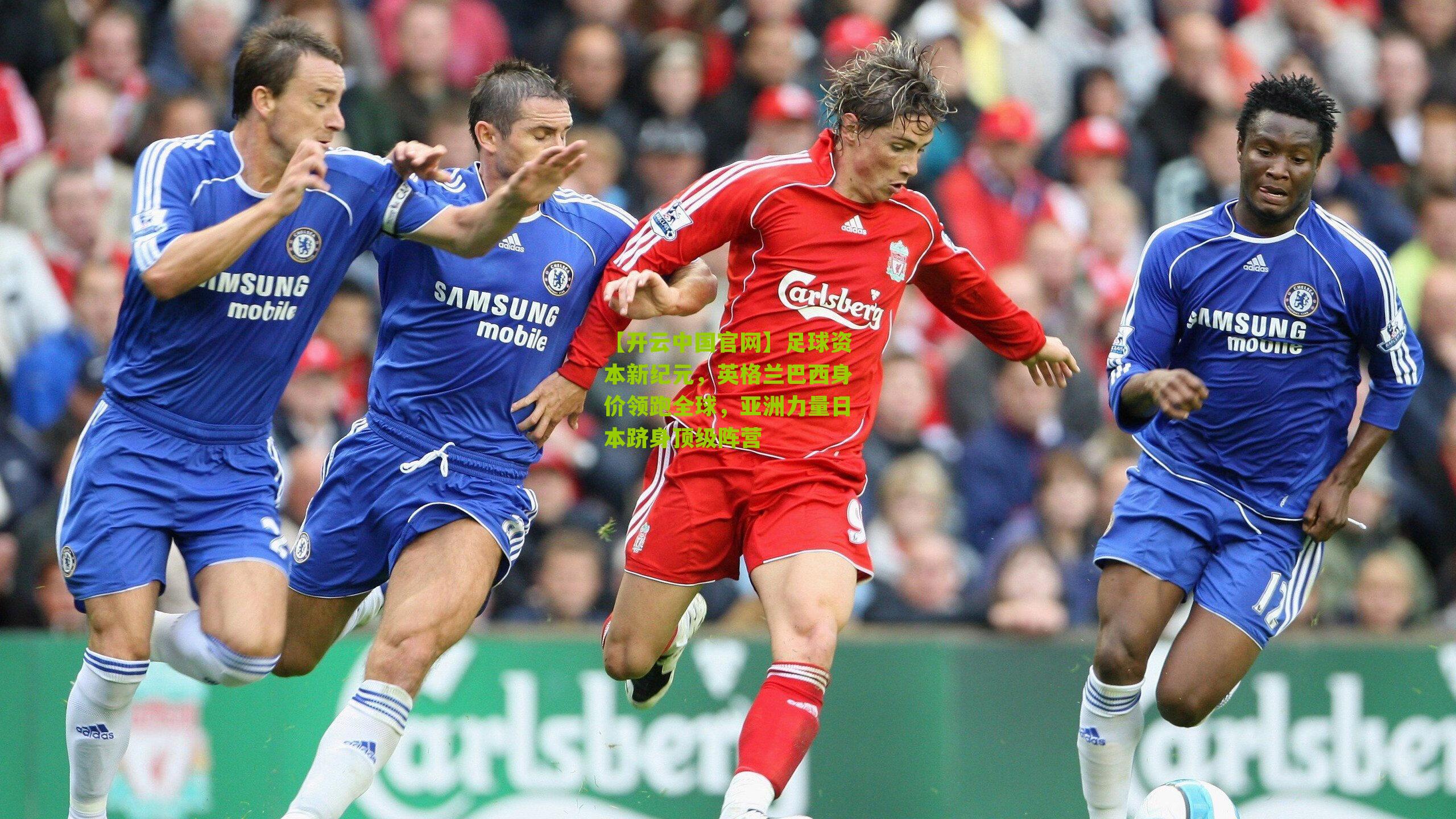 【开云中国官网】足球资本新纪元，英格兰巴西身价领跑全球，亚洲力量日本跻身顶级阵营