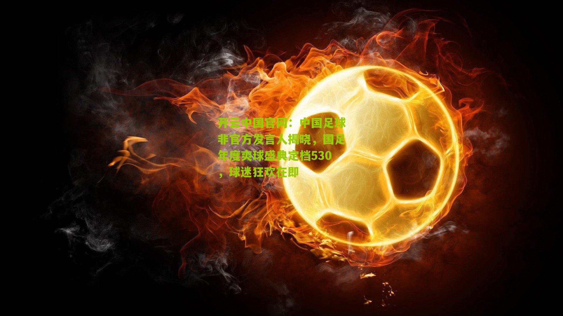 开云中国官网：中国足球非官方发言人揭晓，国足年度爽球盛典定档530，球迷狂欢在即