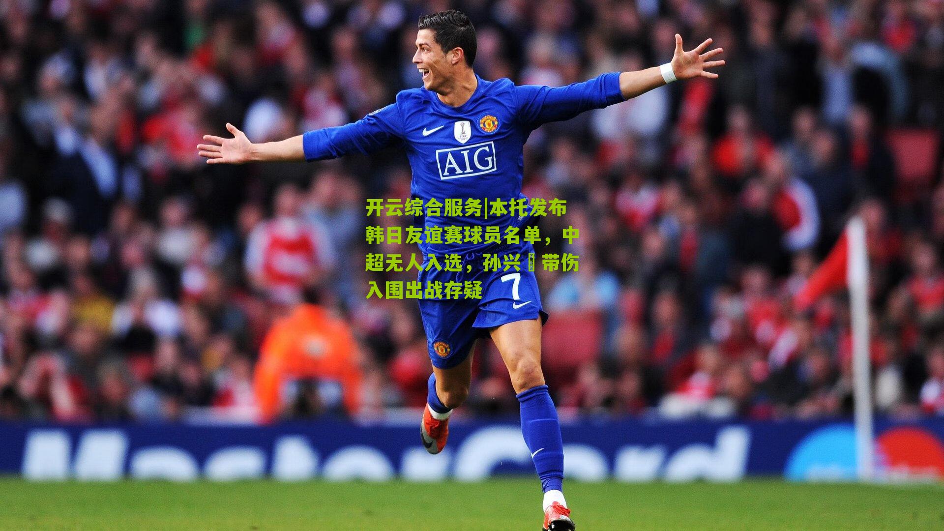 开云综合服务|本托发布韩日友谊赛球员名单，中超无人入选，孙兴慜带伤入围出战存疑