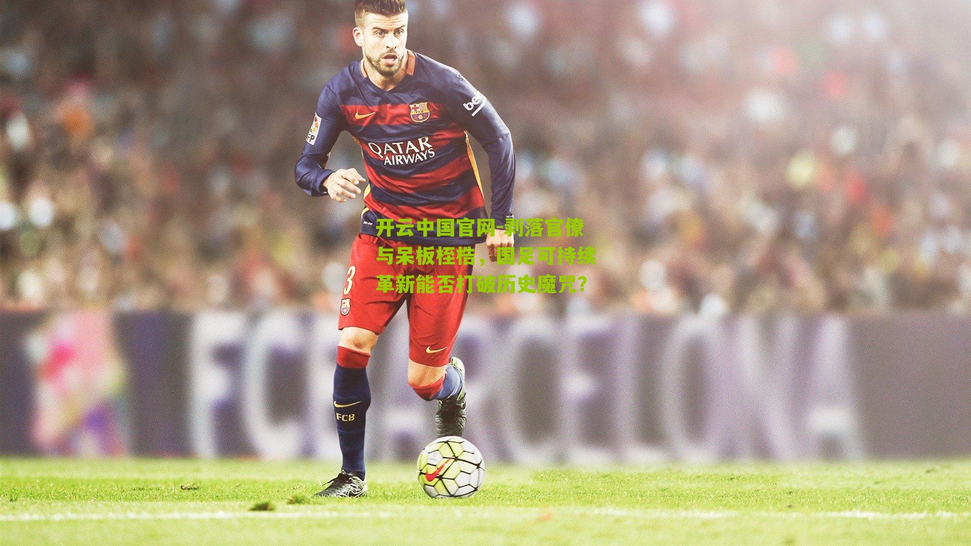 剥落官僚与呆板桎梏，国足可持续革新能否打破历史魔咒？